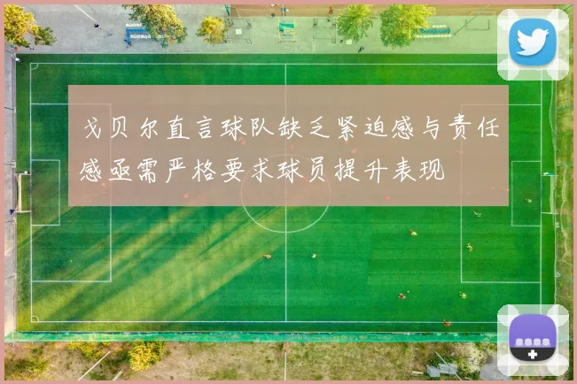 戈贝尔直言球队缺乏紧迫感与责任感亟需严格要求球员提升表现