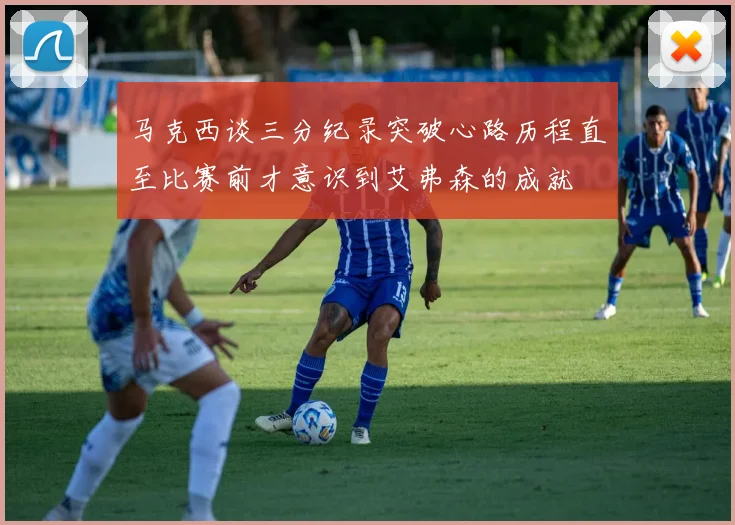 马克西谈三分纪录突破心路历程直至比赛前才意识到艾弗森的成就