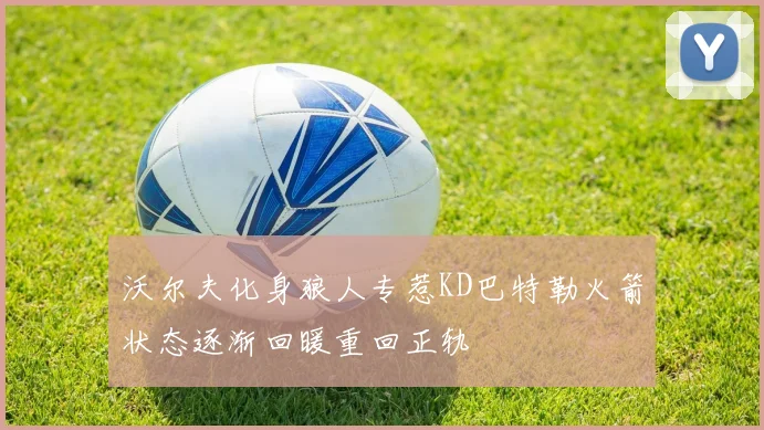 沃尔夫化身狼人专惹KD巴特勒火箭状态逐渐回暖重回正轨