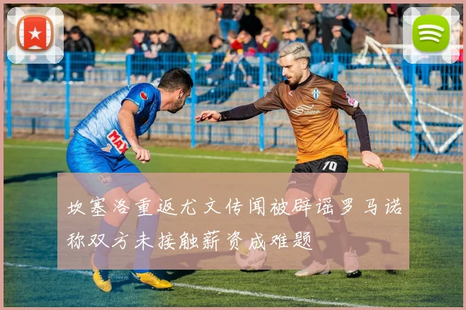 坎塞洛重返尤文传闻被辟谣罗马诺称双方未接触薪资成难题