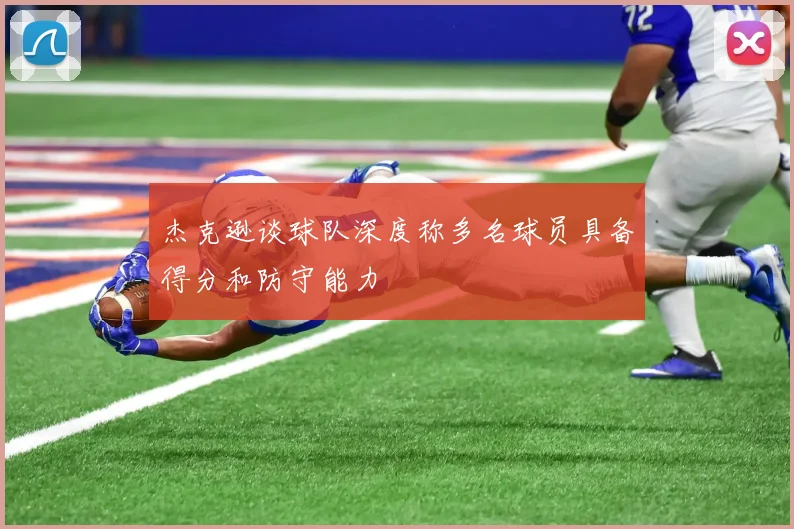 杰克逊谈球队深度称多名球员具备得分和防守能力