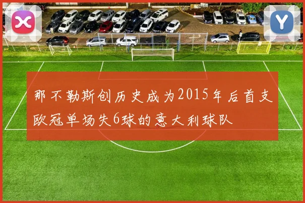 那不勒斯创历史成为2015年后首支欧冠单场失6球的意大利球队