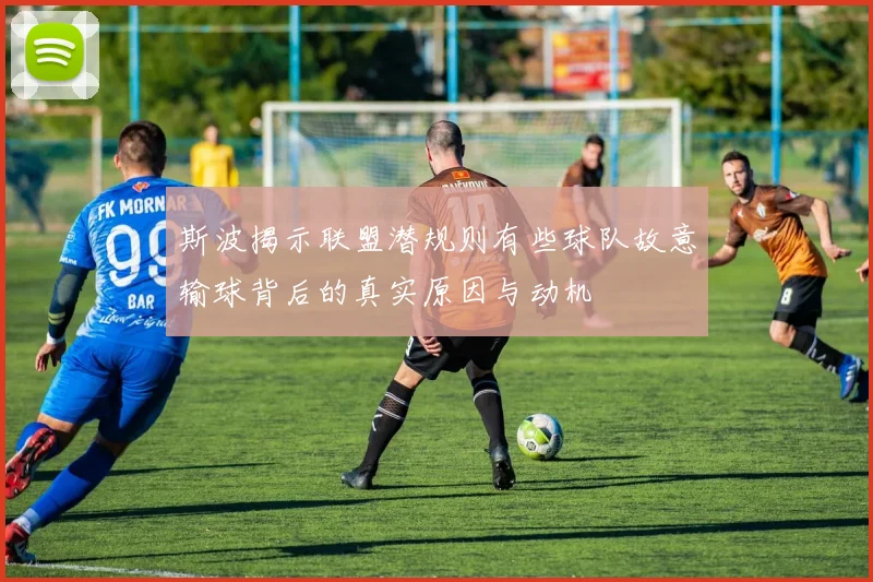 斯波揭示联盟潜规则有些球队故意输球背后的真实原因与动机