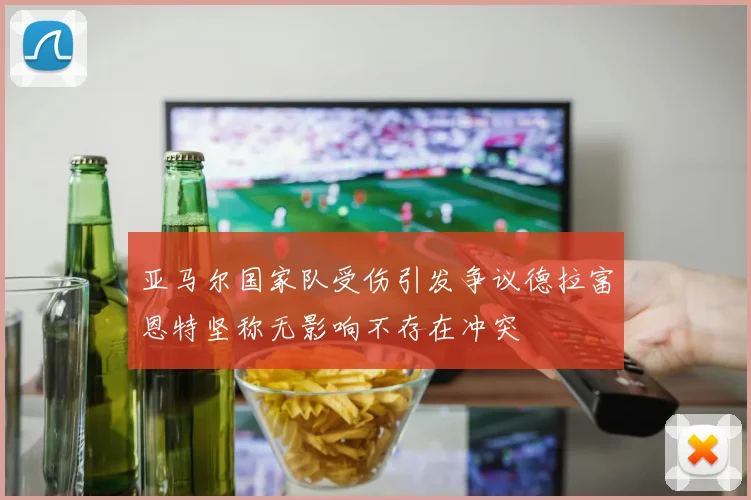 亚马尔国家队受伤引发争议德拉富恩特坚称无影响不存在冲突