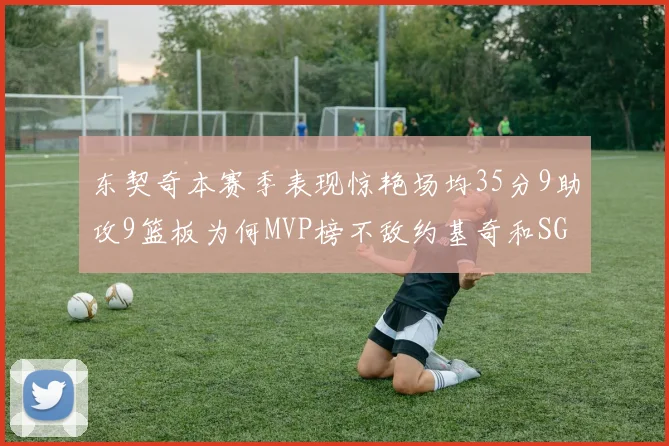 东契奇本赛季表现惊艳场均35分9助攻9篮板为何MVP榜不敌约基奇和SGA