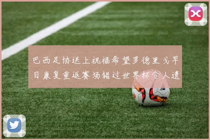 巴西足协送上祝福希望罗德里戈早日康复重返赛场错过世界杯令人遗憾