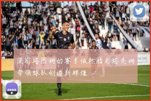 没有塔图姆的赛季依然精彩塔秃姆带领球队创造新辉煌