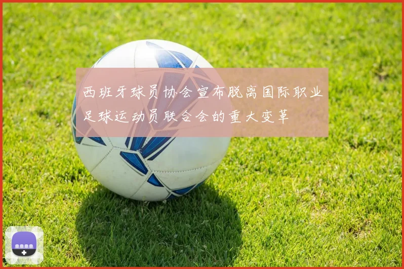 西班牙球员协会宣布脱离国际职业足球运动员联合会的重大变革