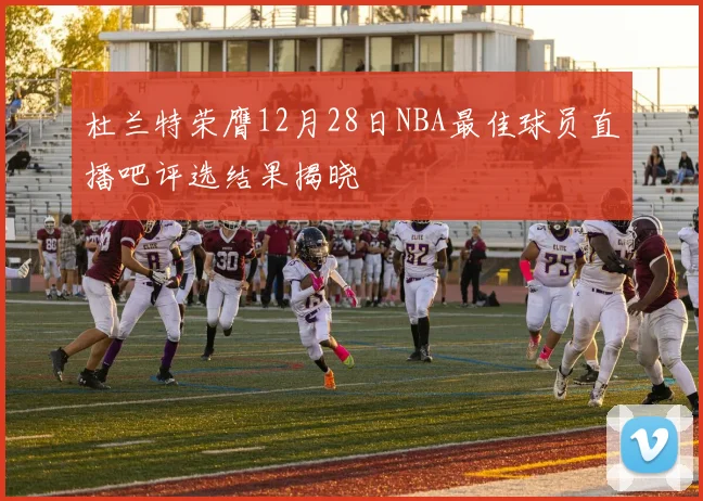 杜兰特荣膺12月28日NBA最佳球员直播吧评选结果揭晓