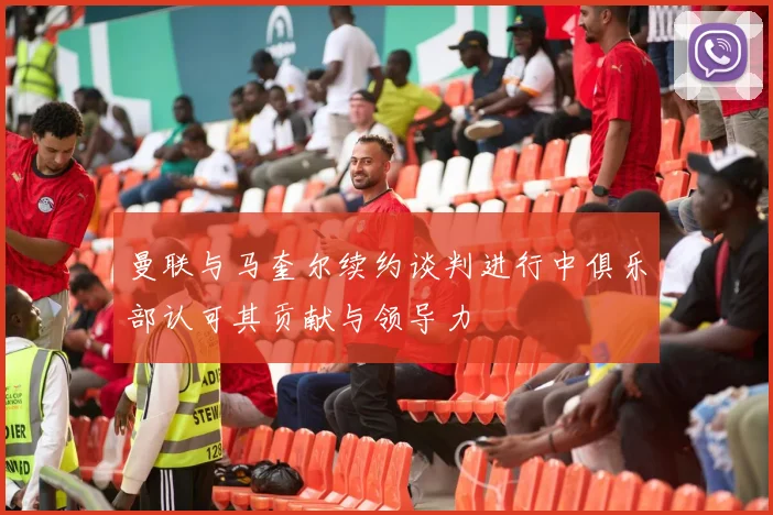 曼联与马奎尔续约谈判进行中俱乐部认可其贡献与领导力