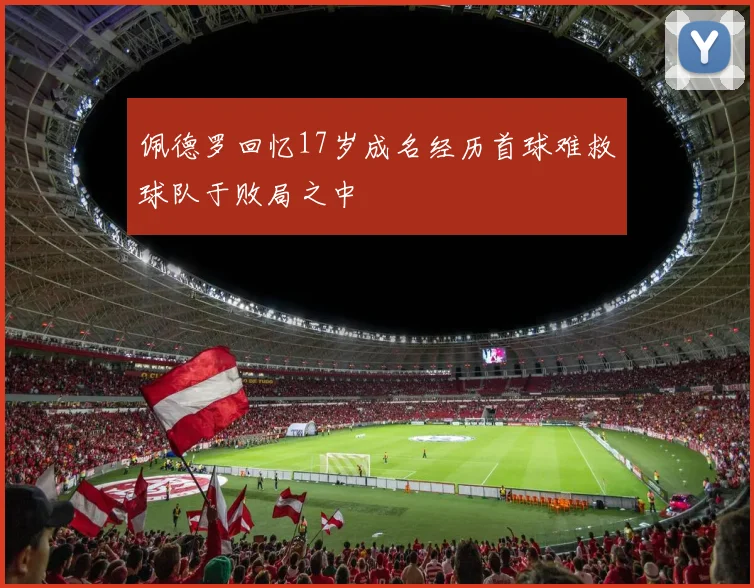 佩德罗回忆17岁成名经历首球难救球队于败局之中