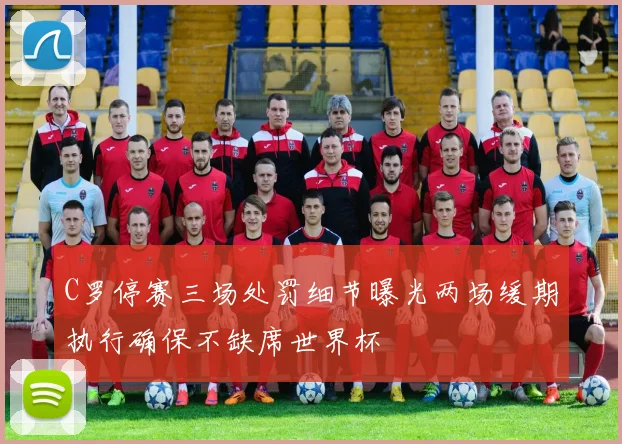 C罗停赛三场处罚细节曝光两场缓期执行确保不缺席世界杯