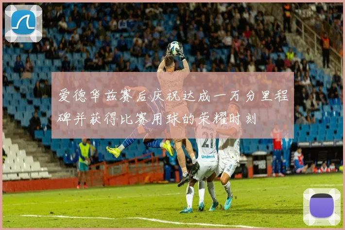 爱德华兹赛后庆祝达成一万分里程碑并获得比赛用球的荣耀时刻