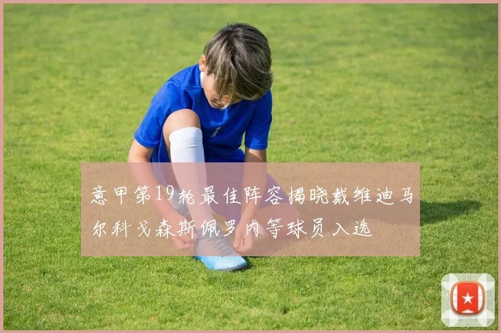 意甲第19轮最佳阵容揭晓戴维迪马尔科戈森斯佩罗内等球员入选