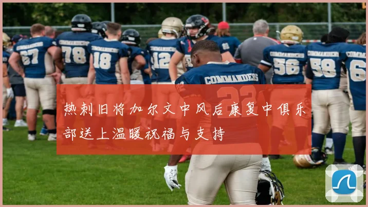 热刺旧将加尔文中风后康复中俱乐部送上温暖祝福与支持