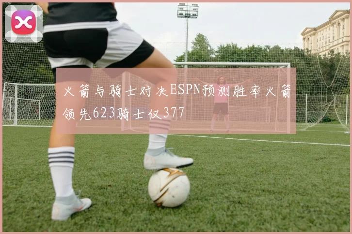 火箭与骑士对决ESPN预测胜率火箭领先623骑士仅377