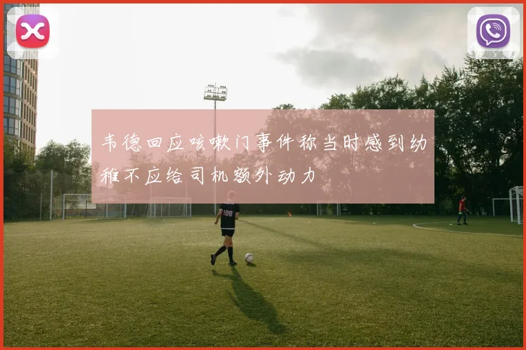 韦德回应咳嗽门事件称当时感到幼稚不应给司机额外动力
