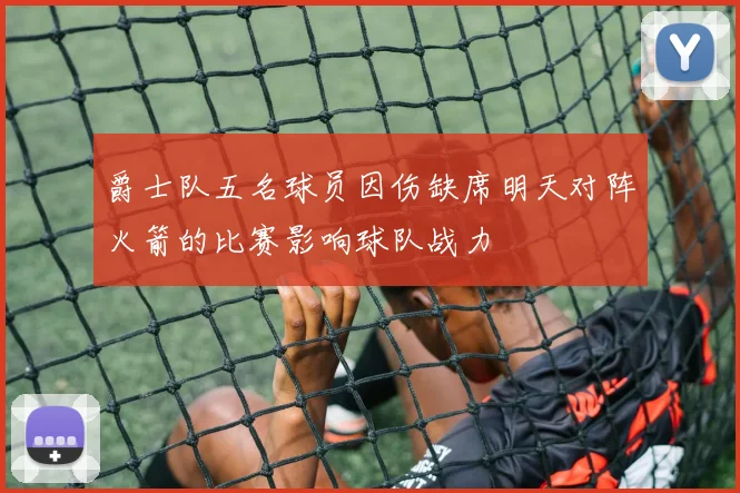 爵士队五名球员因伤缺席明天对阵火箭的比赛影响球队战力