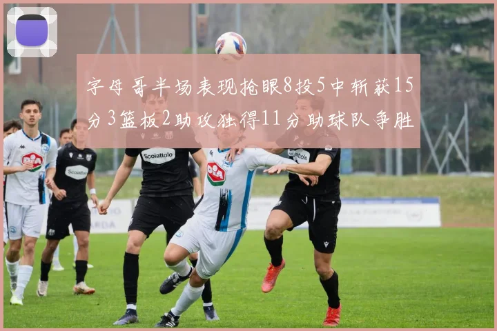 字母哥半场表现抢眼8投5中斩获15分3篮板2助攻独得11分助球队争胜