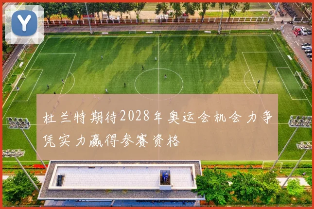 杜兰特期待2028年奥运会机会力争凭实力赢得参赛资格