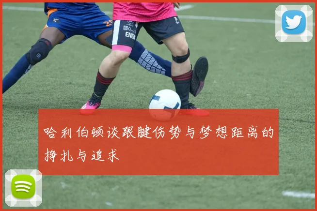 哈利伯顿谈跟腱伤势与梦想距离的挣扎与追求