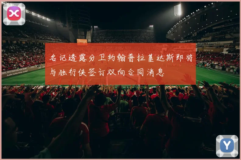 名记透露分卫约翰普拉基达斯即将与独行侠签订双向合同消息
