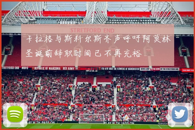 卡拉格与斯科尔斯齐声呼吁阿莫林圣诞前辞职时间已不再充裕