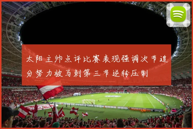 太阳主帅点评比赛表现强调次节追分努力被马刺第三节逆转压制