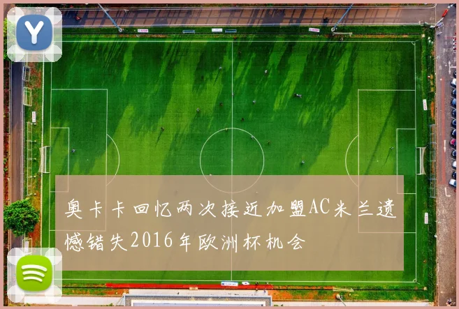 奥卡卡回忆两次接近加盟AC米兰遗憾错失2016年欧洲杯机会