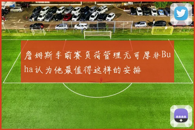 詹姆斯季前赛负荷管理无可厚非Buha认为他最值得这样的安排